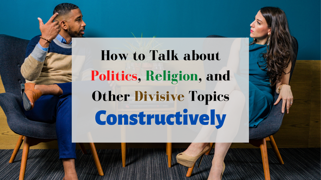 How to Talk About Politics, Religion,  and other Divisive Topics Constructively